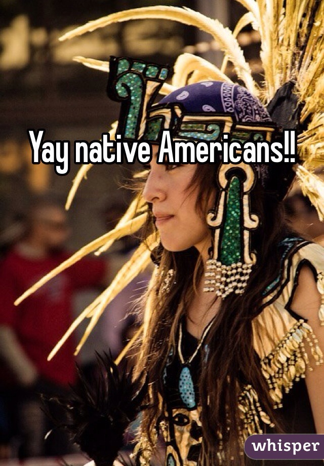 Yay native Americans!!