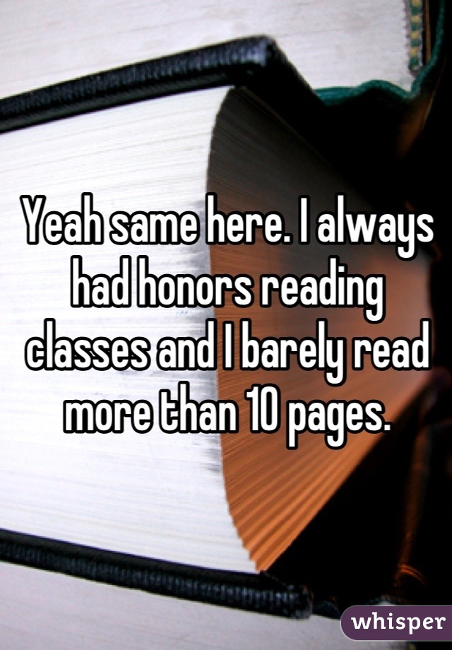 Yeah same here. I always had honors reading classes and I barely read more than 10 pages.