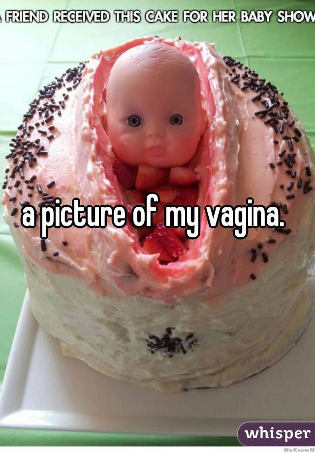 a picture of my vagina. 