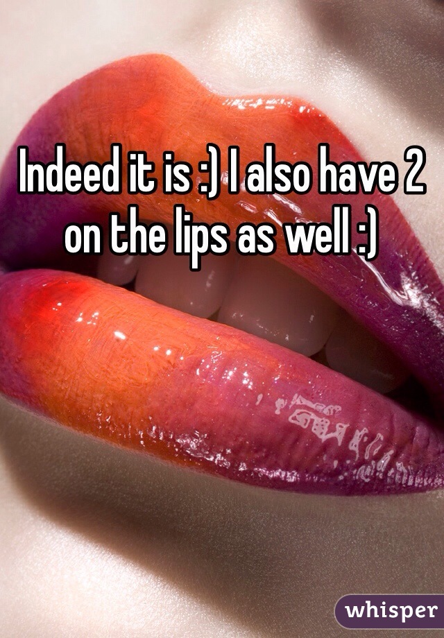 Indeed it is :) I also have 2 on the lips as well :) 