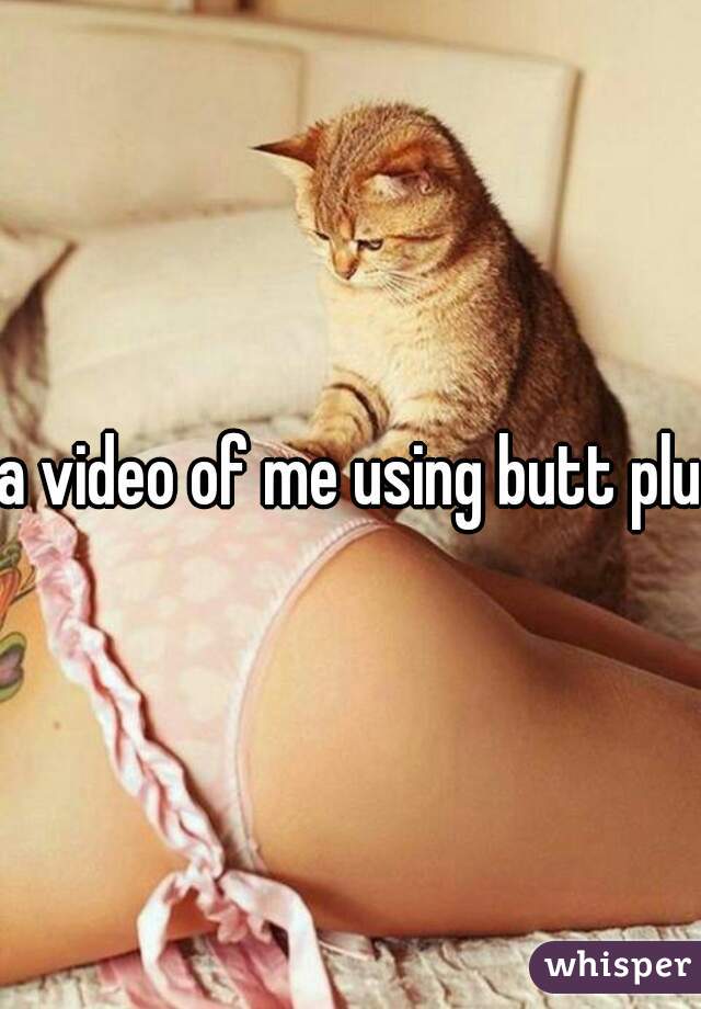 a video of me using butt plug