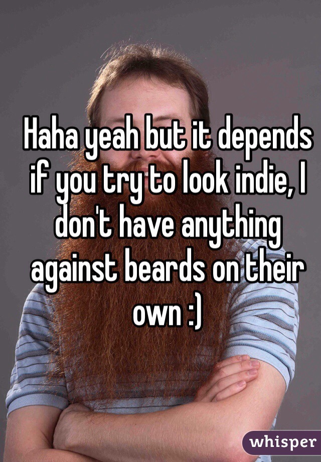 Haha yeah but it depends if you try to look indie, I don't have anything against beards on their own :)