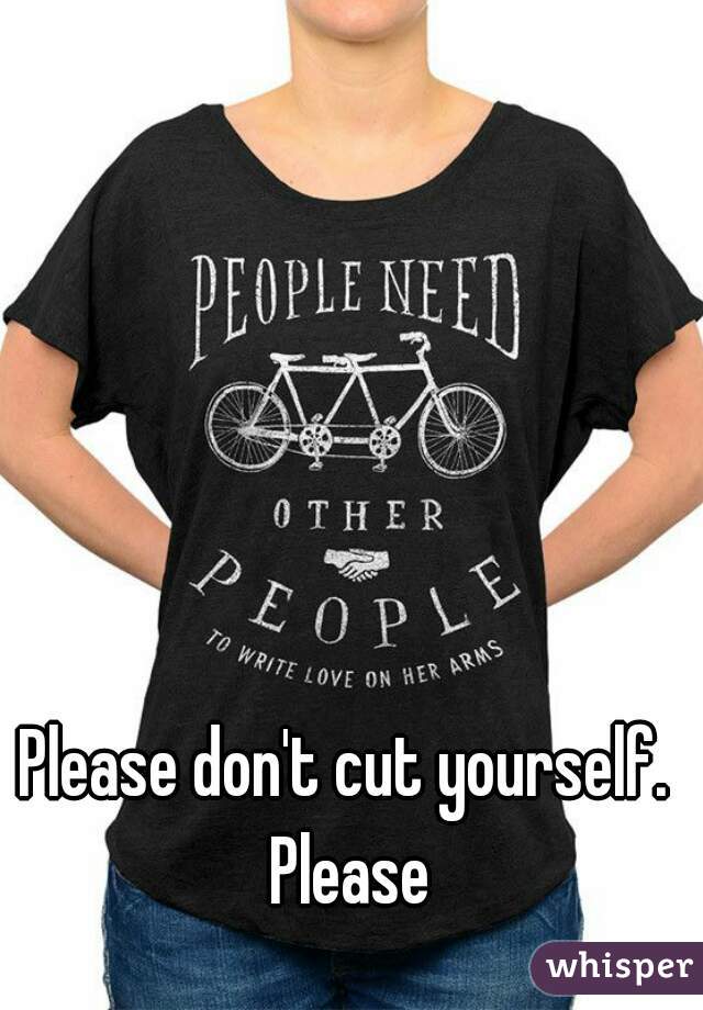 Please don't cut yourself.  Please 