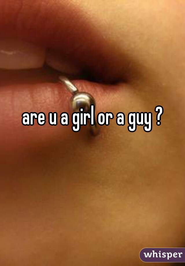 are u a girl or a guy ?