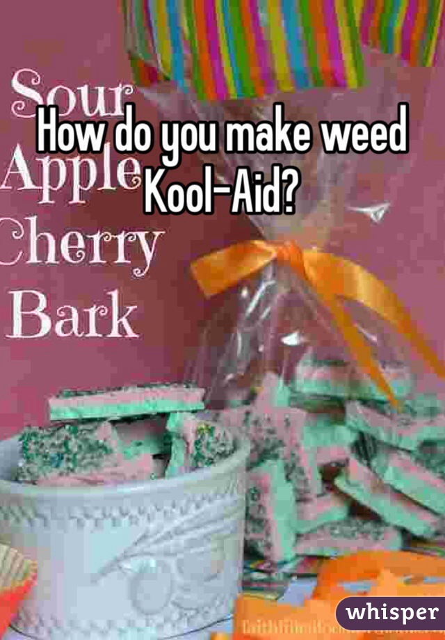 How do you make weed Kool-Aid?