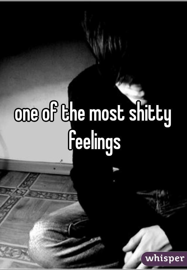 one of the most shitty feelings