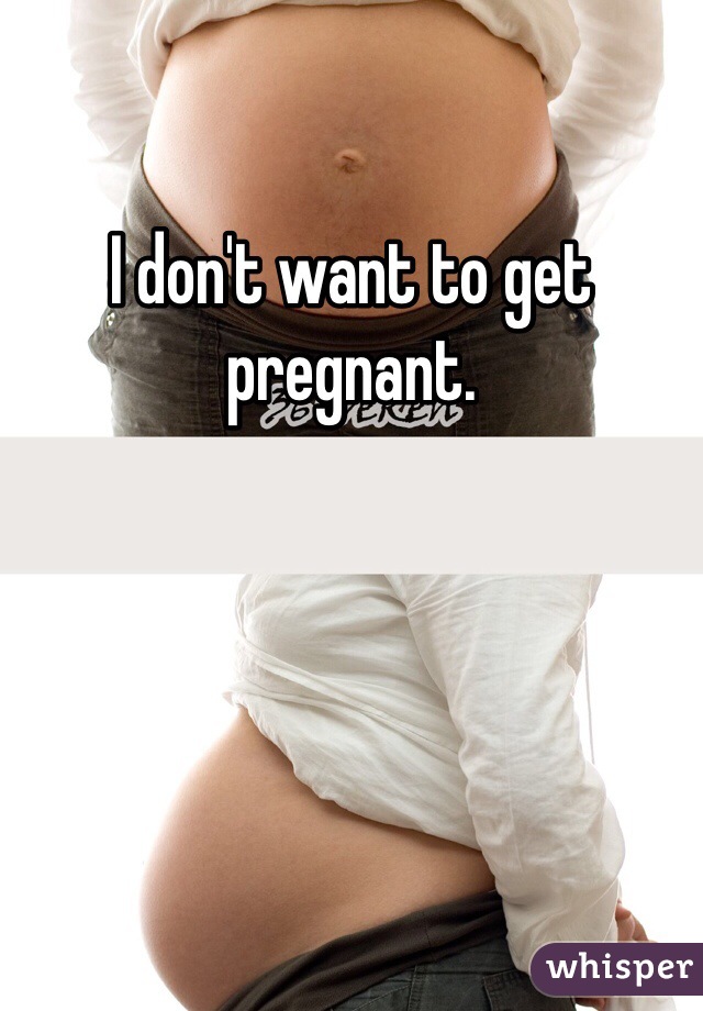 I don't want to get pregnant. 