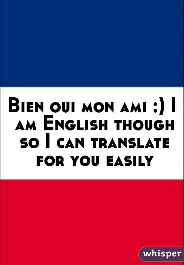 Bien oui mon ami :) I am English though so I can translate for you easily