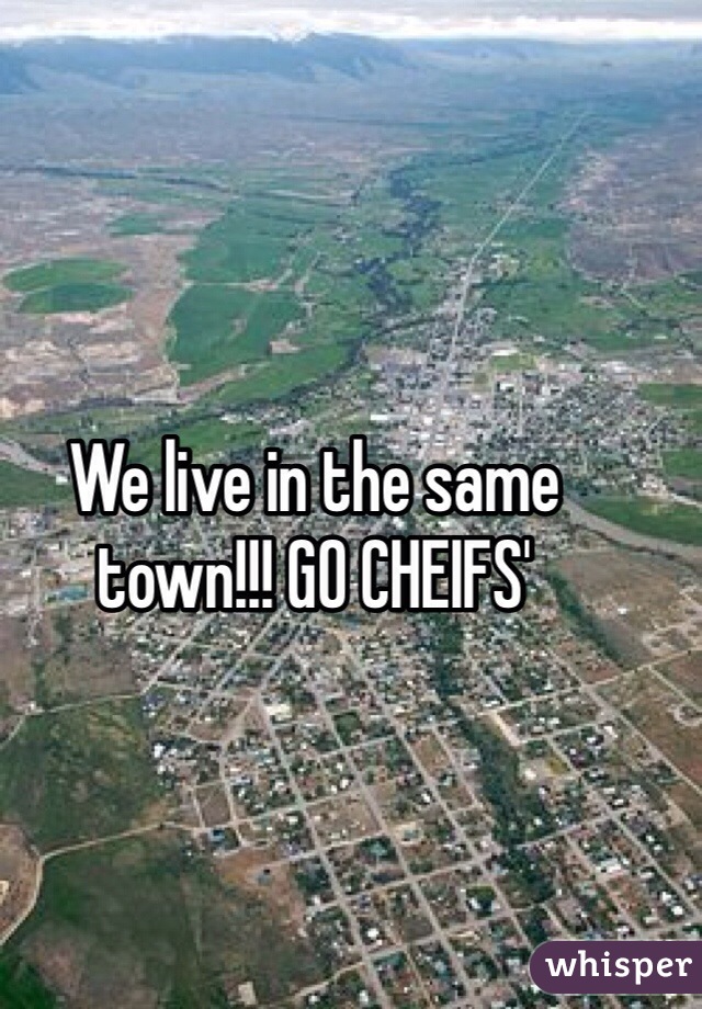 We live in the same town!!! GO CHEIFS'