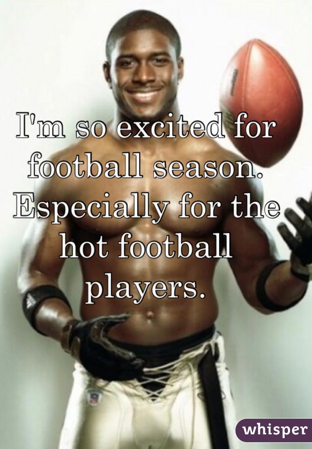 I'm so excited for football season. Especially for the hot football players. 
