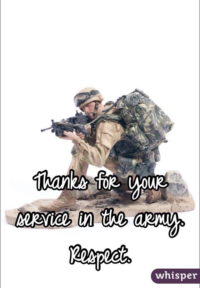 Thanks for your service in the army.
Respect.