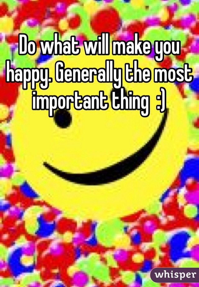 Do what will make you happy. Generally the most important thing  :)