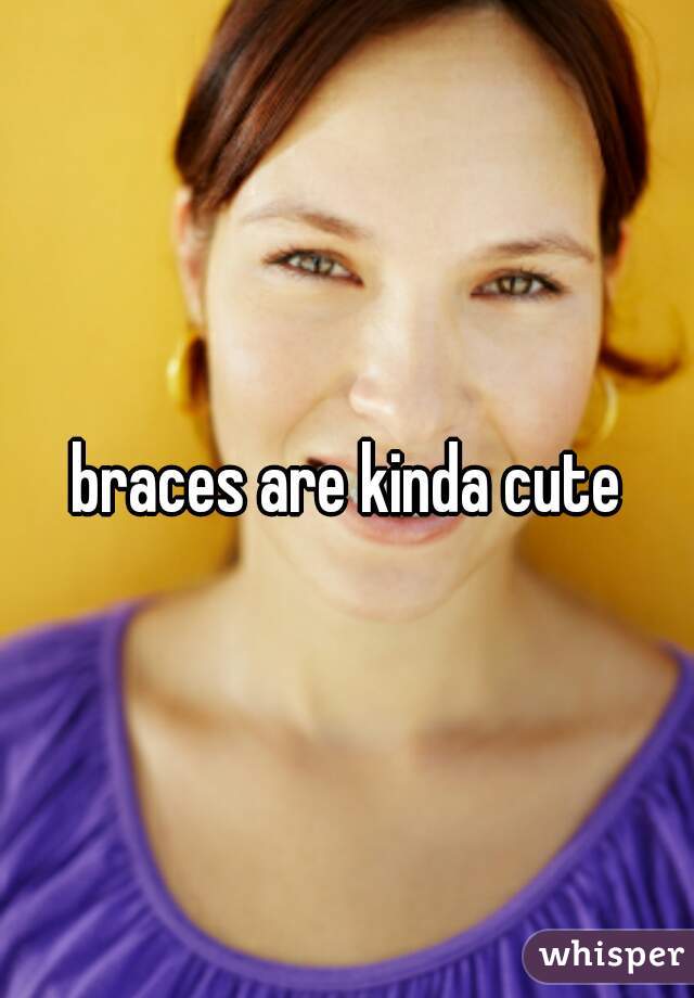 braces are kinda cute