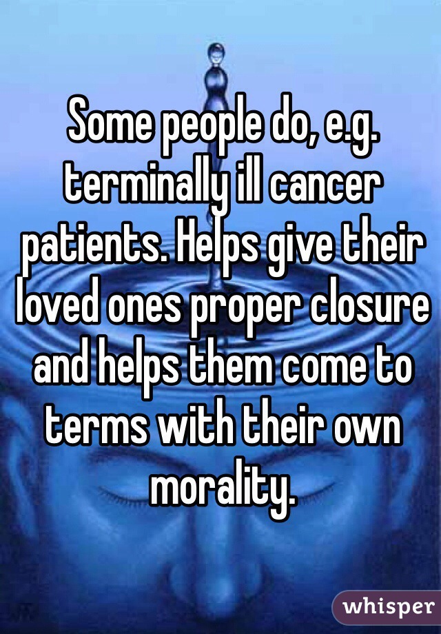 Some people do, e.g. terminally ill cancer patients. Helps give their loved ones proper closure and helps them come to terms with their own morality. 