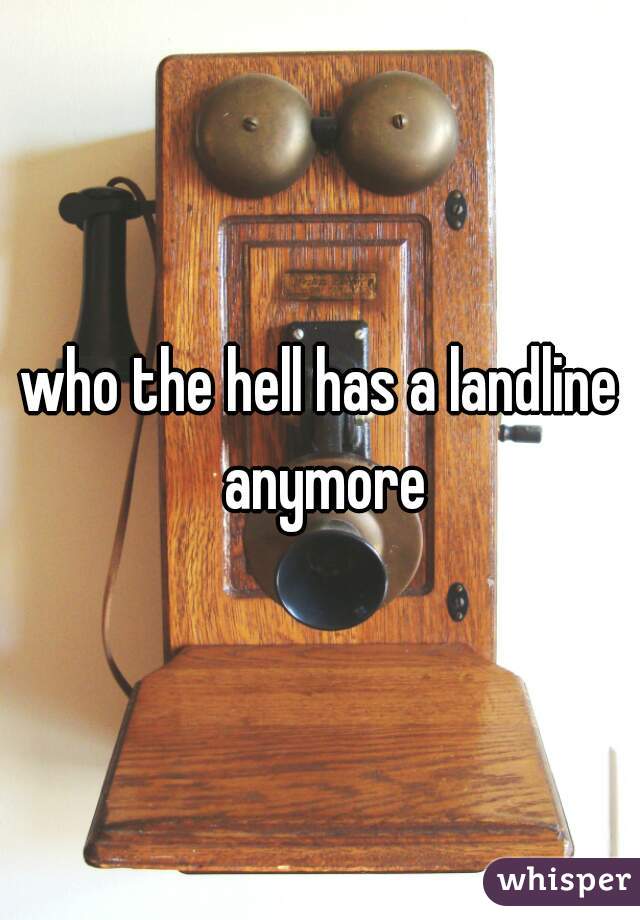 who the hell has a landline anymore