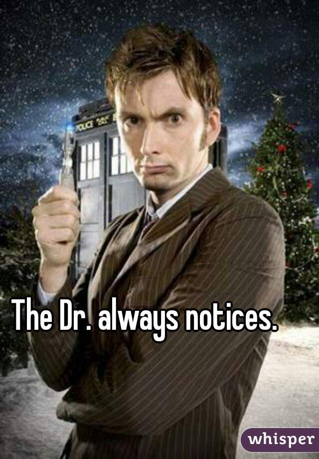 The Dr. always notices.