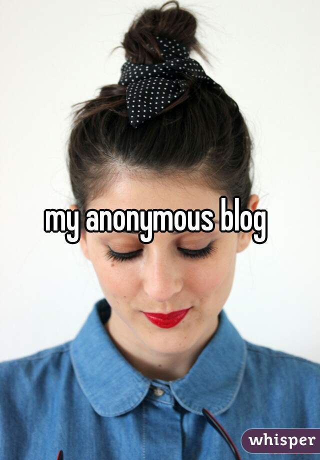 my anonymous blog 