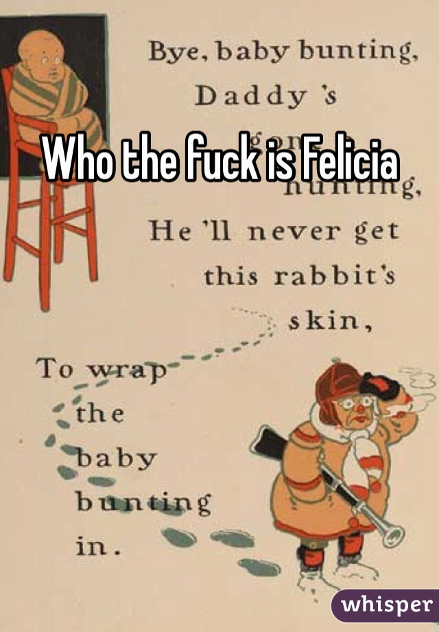 Who the fuck is Felicia 