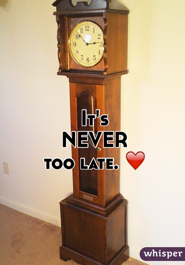 It's 
NEVER 
too late. ❤️