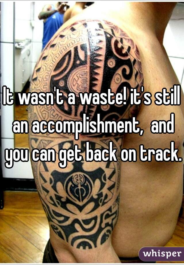 It wasn't a waste! it's still an accomplishment,  and you can get back on track.