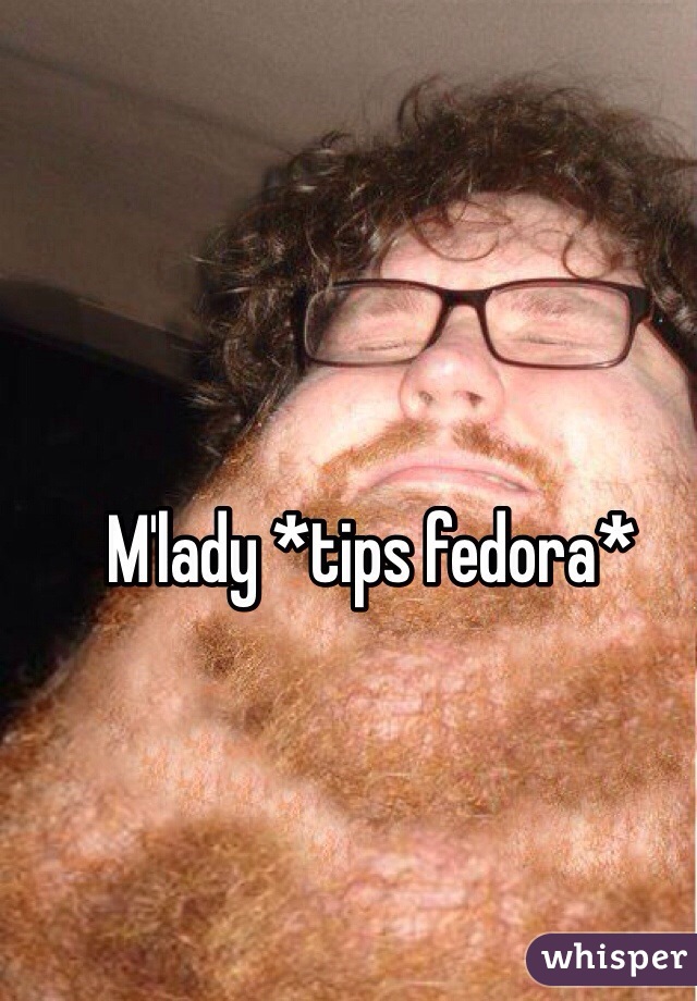 M'lady *tips fedora*