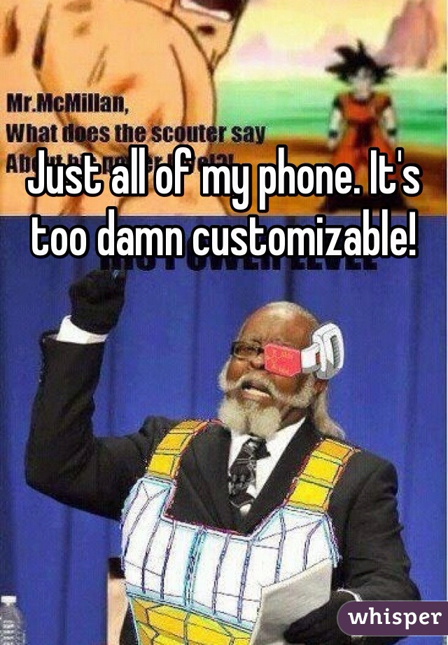 Just all of my phone. It's too damn customizable!