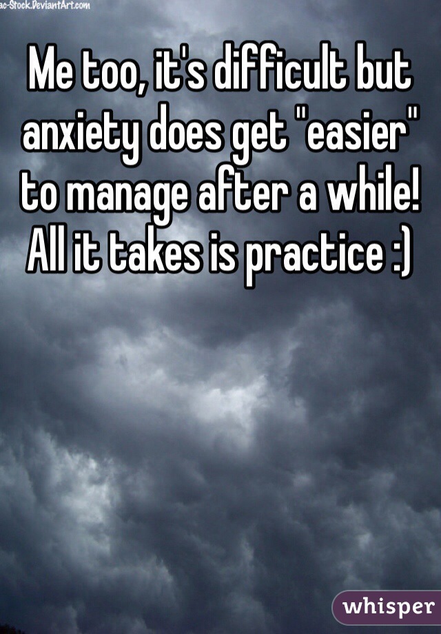 Me too, it's difficult but anxiety does get "easier" to manage after a while! All it takes is practice :)