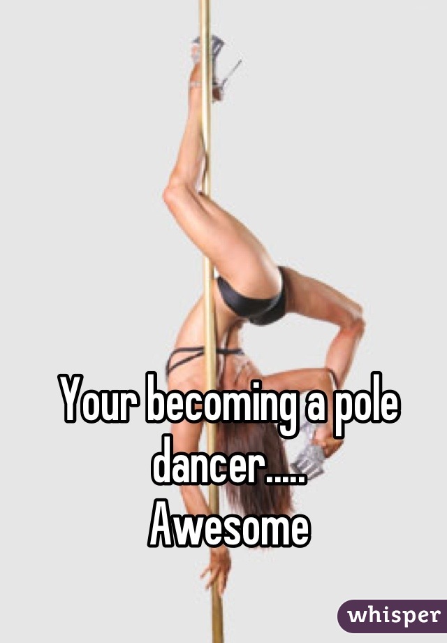 Your becoming a pole dancer.....
Awesome