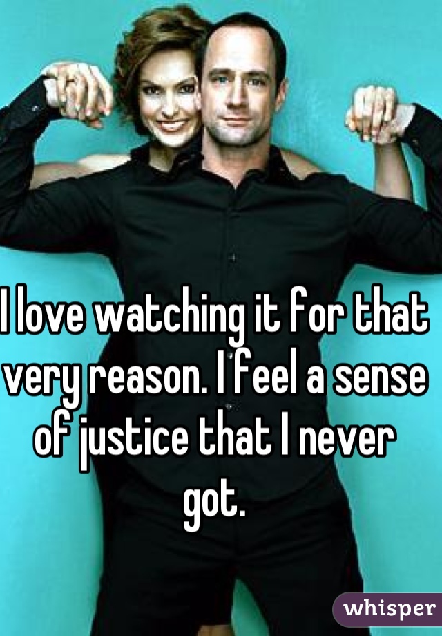 I love watching it for that very reason. I feel a sense of justice that I never got.