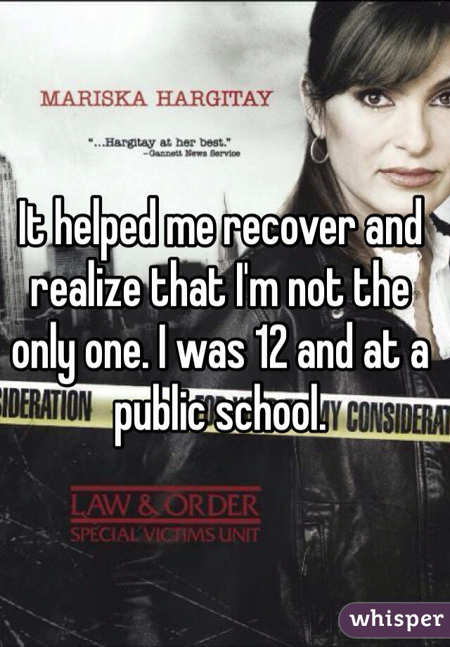 It helped me recover and realize that I'm not the only one. I was 12 and at a public school. 