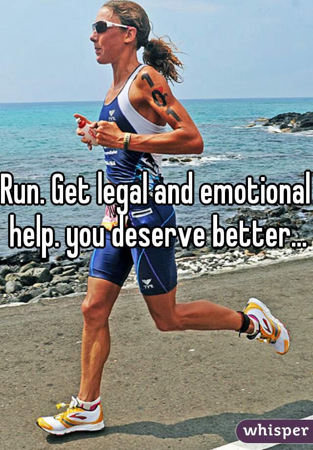 Run. Get legal and emotional help. you deserve better...