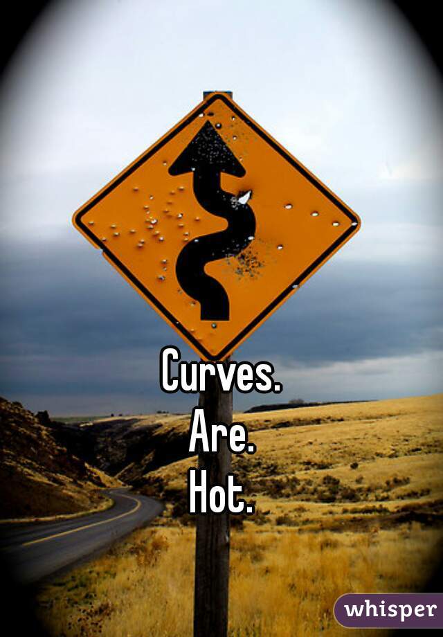 Curves. 
Are. 
Hot. 