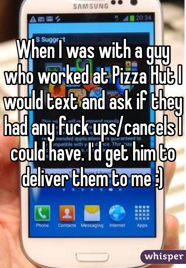 When I was with a guy who worked at Pizza Hut I would text and ask if they had any fuck ups/cancels I could have. I'd get him to deliver them to me :)