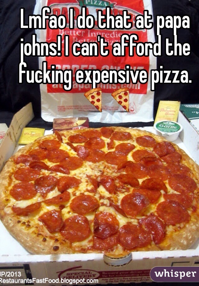Lmfao I do that at papa johns! I can't afford the fucking expensive pizza. 🍕🍕