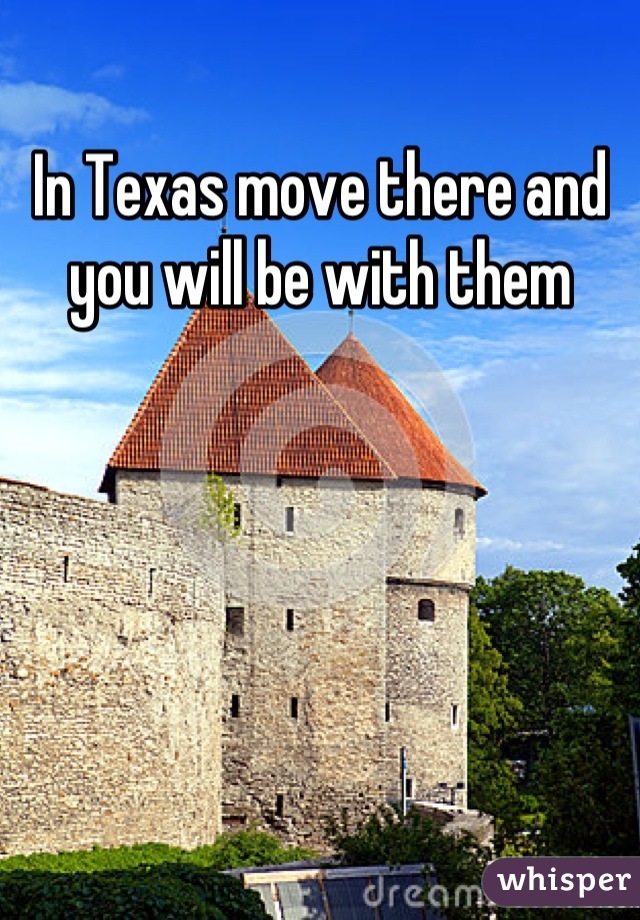 In Texas move there and you will be with them