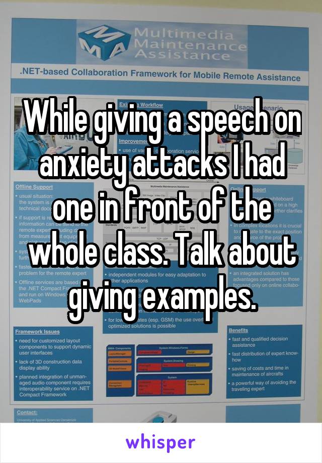 While giving a speech on anxiety attacks I had one in front of the whole class. Talk about giving examples.
