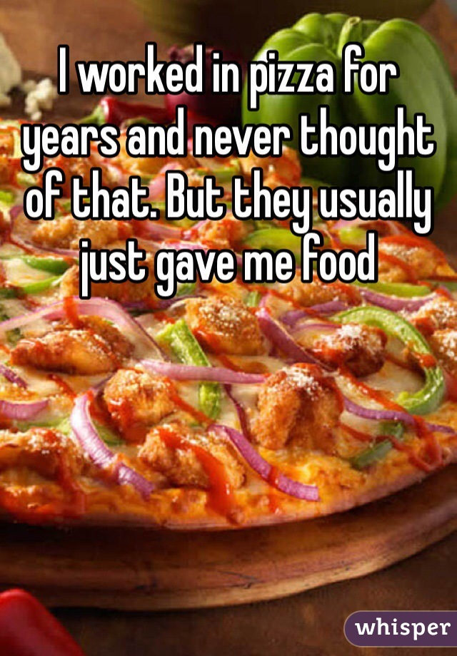 I worked in pizza for years and never thought of that. But they usually just gave me food