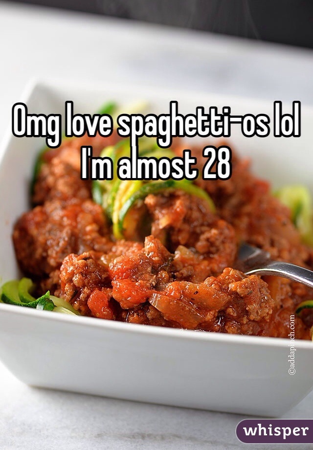 Omg love spaghetti-os lol I'm almost 28 