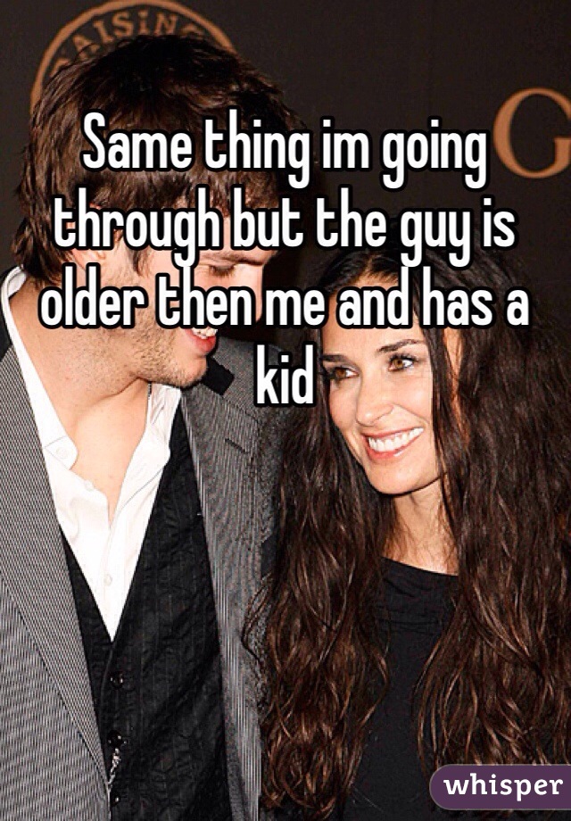 Same thing im going through but the guy is older then me and has a kid