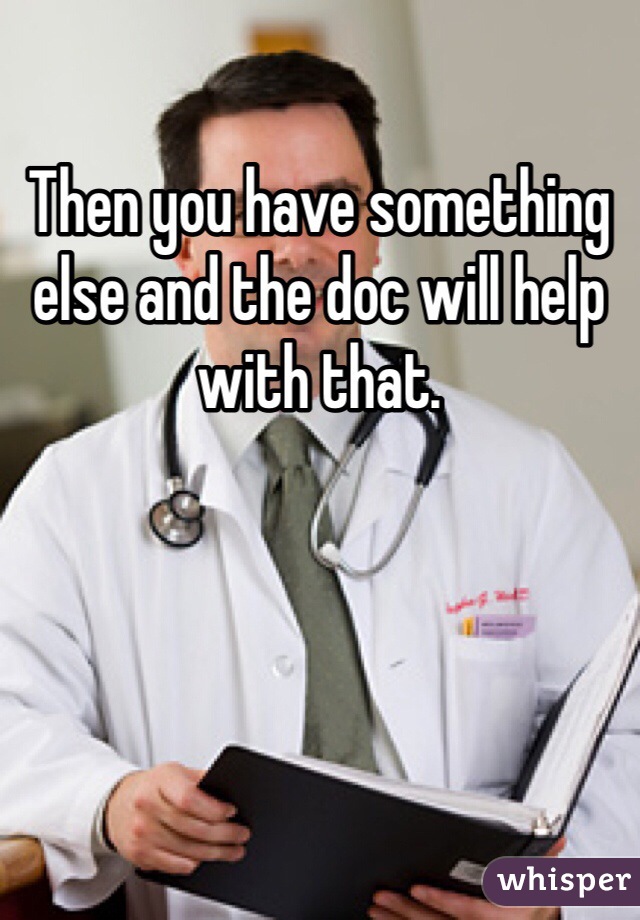 Then you have something else and the doc will help with that. 