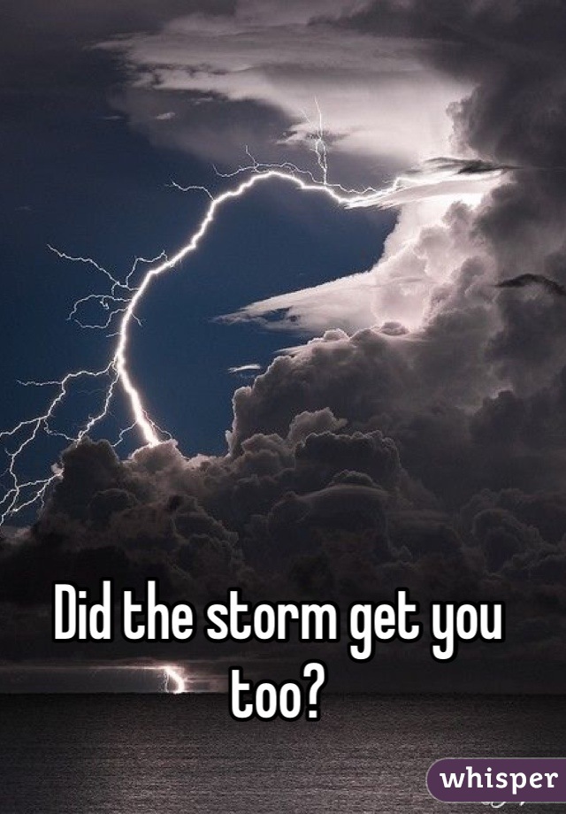 Did the storm get you too?