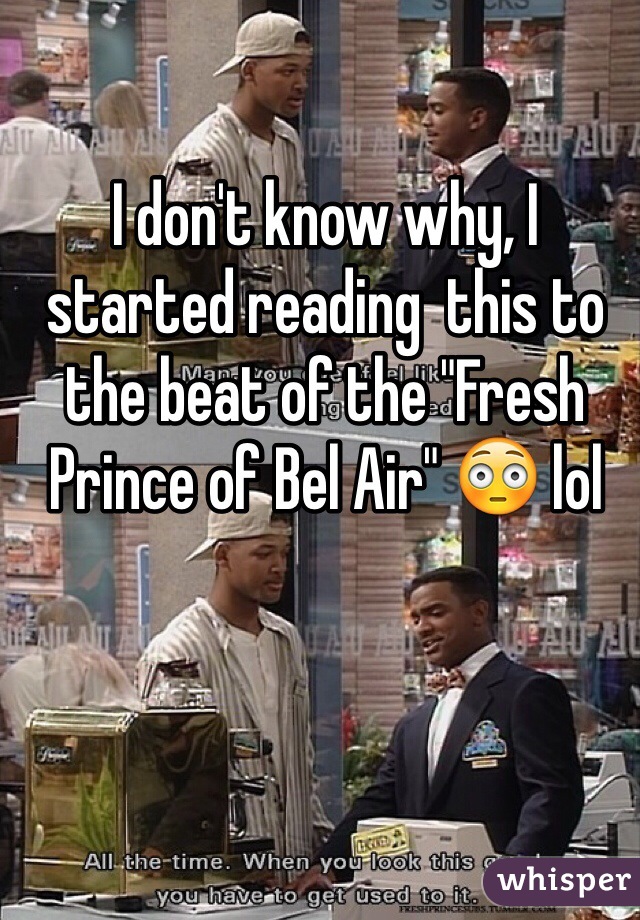 I don't know why, I started reading  this to the beat of the "Fresh Prince of Bel Air" 😳 lol 