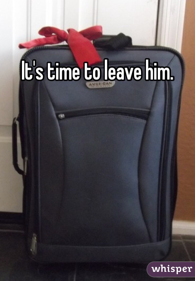 It's time to leave him.