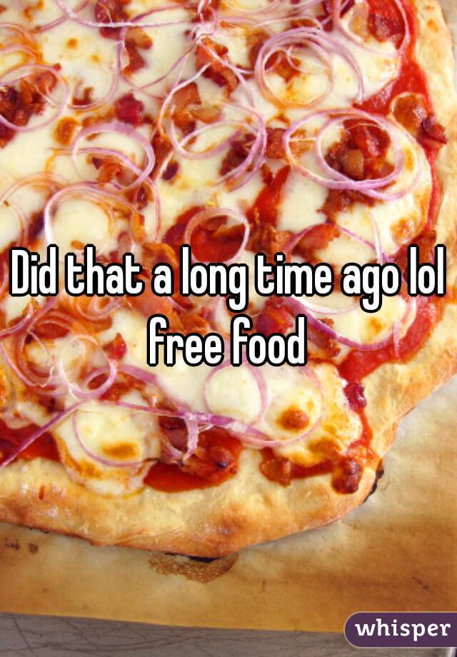 Did that a long time ago lol free food 