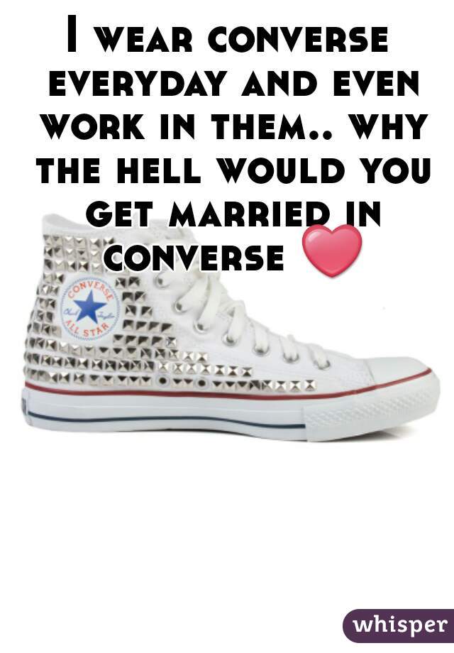 I wear converse everyday and even work in them.. why the hell would you get married in converse ❤