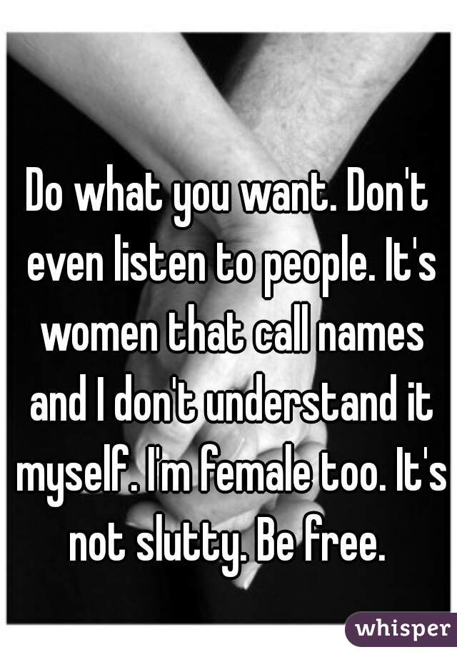 Do what you want. Don't even listen to people. It's women that call names and I don't understand it myself. I'm female too. It's not slutty. Be free. 