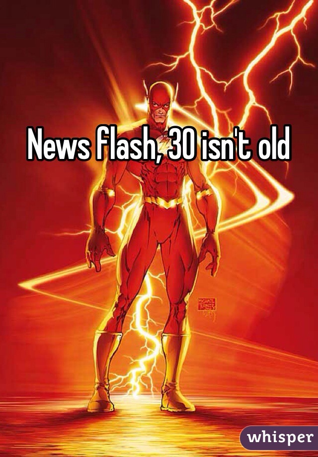 News flash, 30 isn't old 