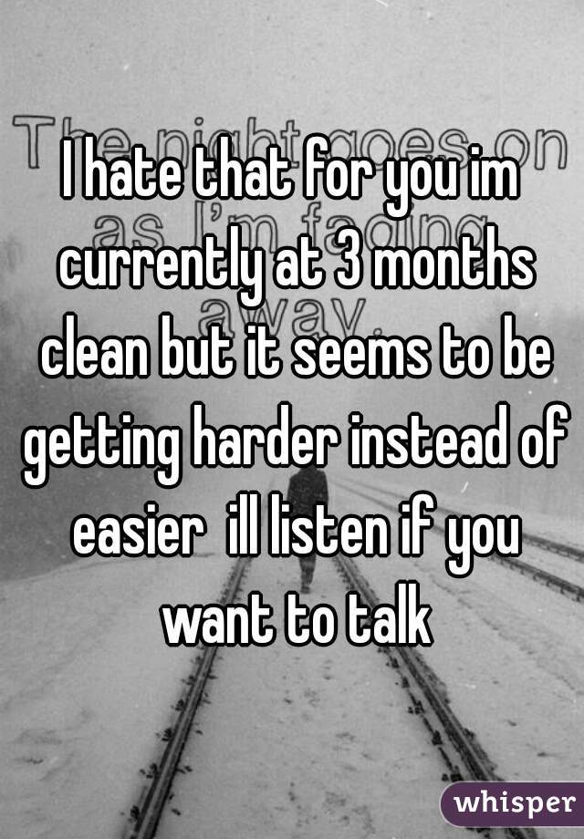 I hate that for you im currently at 3 months clean but it seems to be getting harder instead of easier  ill listen if you want to talk