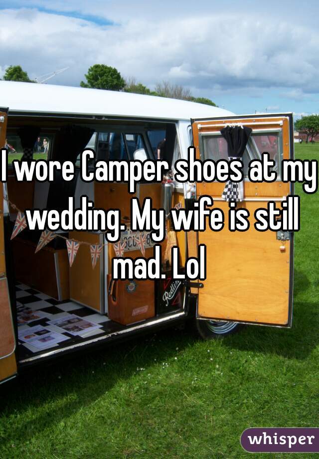 I wore Camper shoes at my wedding. My wife is still mad. Lol 
