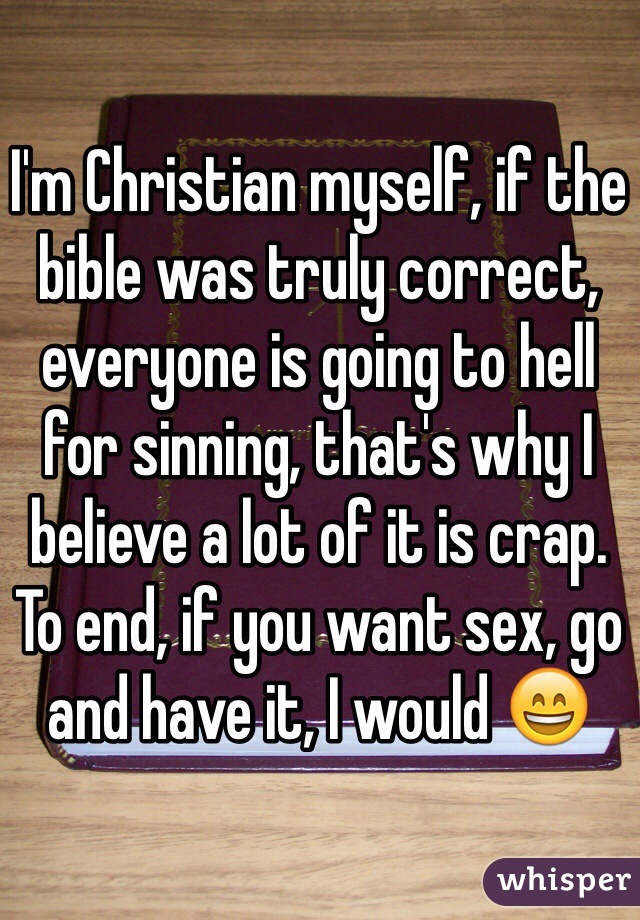 I'm Christian myself, if the bible was truly correct, everyone is going to hell for sinning, that's why I believe a lot of it is crap. To end, if you want sex, go and have it, I would 😄